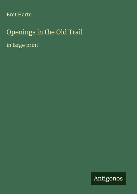 Titel: "Openings in the Old Trail", Autor: Bret Harte. Unten rechts ein Logo: "Antigonos". Grüner Hintergrund.