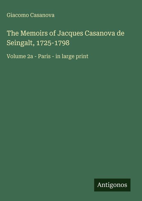 Titel: The Memoirs of Jacques Casanova de Seingalt, 1725-1798. Untertitel: Volume 2a - Paris - in large print. Unten rechts: Antigonos auf grünem Hintergrund.