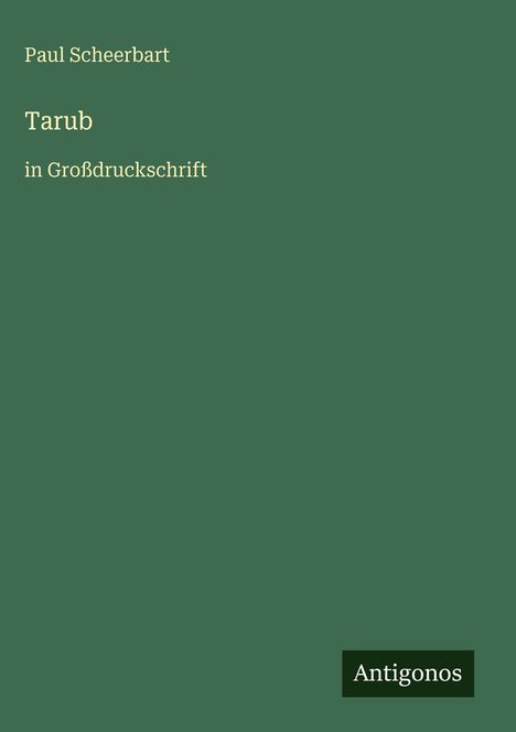Text: "Paul Scheerbart, Tarub in Großdruckschrift, Antigonos". Grüner Hintergrund.