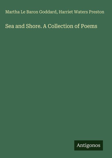 Martha Le Baron Goddard, Harriet Waters Preston. Sea and Shore. A Collection of Poems. Antigonos. Grüner Hintergrund.