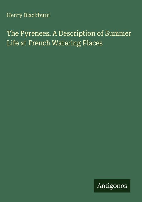 Text: "Henry Blackburn, The Pyrenees. A Description of Summer Life at French Watering Places, Antigonos". Grüner Hintergrund.