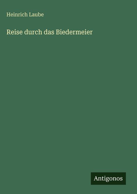 "Heinrich Laube. Reise durch das Biedermeier. Antigonos Logo. Grüner Hintergrund."