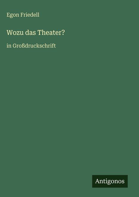Text: "Egon Friedell, Wozu das Theater? in Großdruckschrift, Antigonos". Grüner Hintergrund, schlichtes Design.