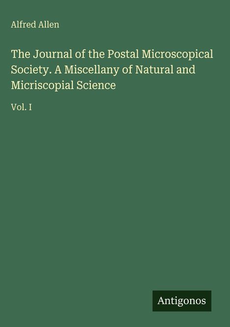 Alfred Allen: The Journal of the Postal Microscopical Society. A Miscellany of Natural and Microscopic Science, Vol. I. Antigonos Logo.