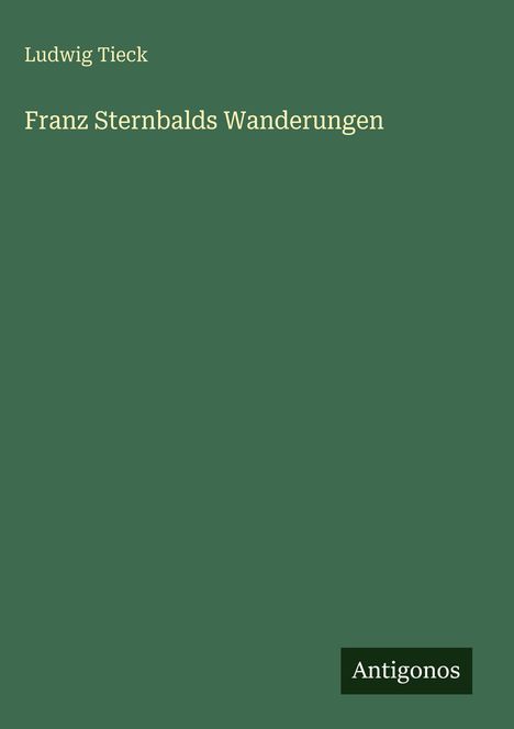 "Ludwig Tieck" und "Franz Sternbalds Wanderungen" auf grünem Hintergrund, unten rechts "Antigonos".