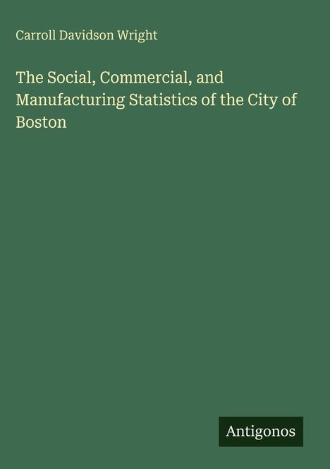 Carroll Davidson Wright, Titel: The Social, Commercial, and Manufacturing Statistics of the City of Boston. Unten steht "Antigonos".