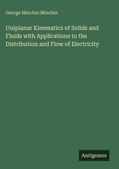 Titel: "Uniplanar Kinematics of Solids and Fluids with Applications to the Distribution and Flow of Electricity", Autor: George Minchin Minchin, grüner Hintergrund.
