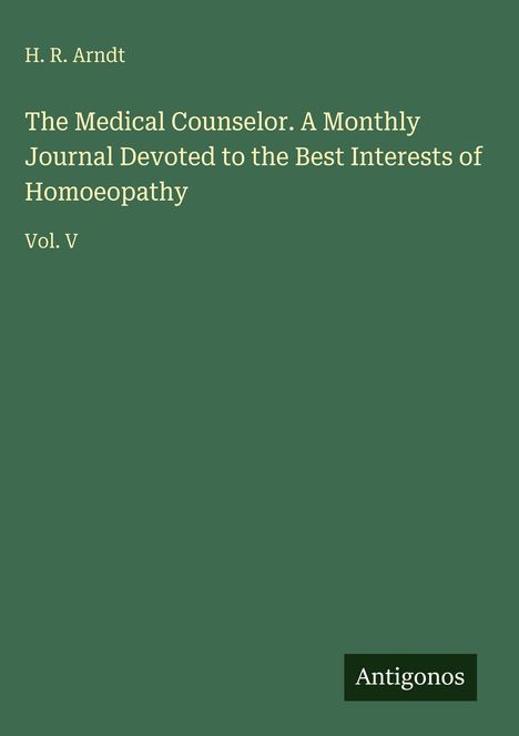 H. R. Arndt, Titel: The Medical Counselor. A Monthly Journal Devoted to the Best Interests of Homoeopathy. Vol. V, Antigonos.