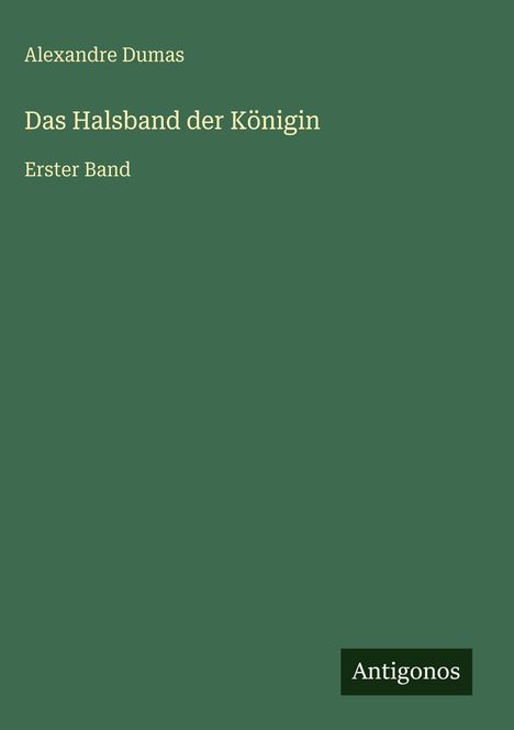 Text: "Alexandre Dumas, Das Halsband der Königin, Erster Band". Grüner Hintergrund, unten rechts "Antigonos" auf schwarzem Rechteck.