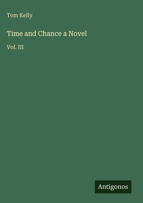 Oben steht "Tom Kelly". Darunter "Time and Chance a Novel Vol. III". Unten rechts ist ein schwarzes Rechteck mit "Antigonos".