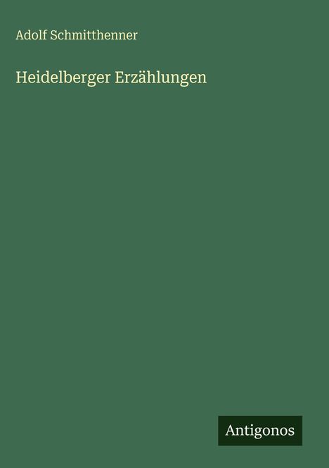 Text: "Adolf Schmitthenner, Heidelberger Erzählungen, Antigonos." Grüner Hintergrund, einfache Gestaltung.