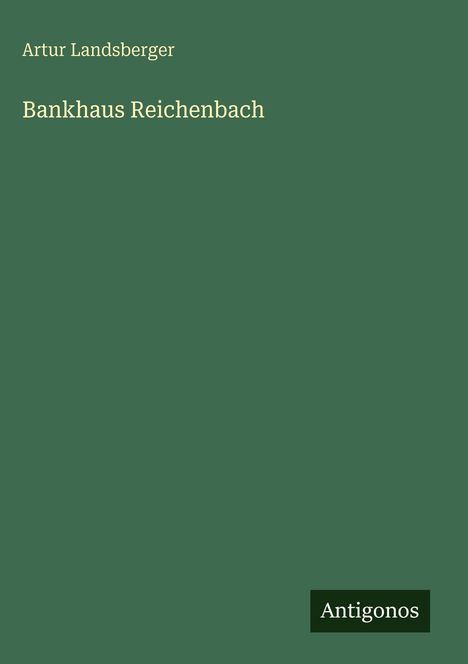 "Artur Landsberger, Bankhaus Reichenbach". Grüner Hintergrund, unten rechts Logo "Antigonos".