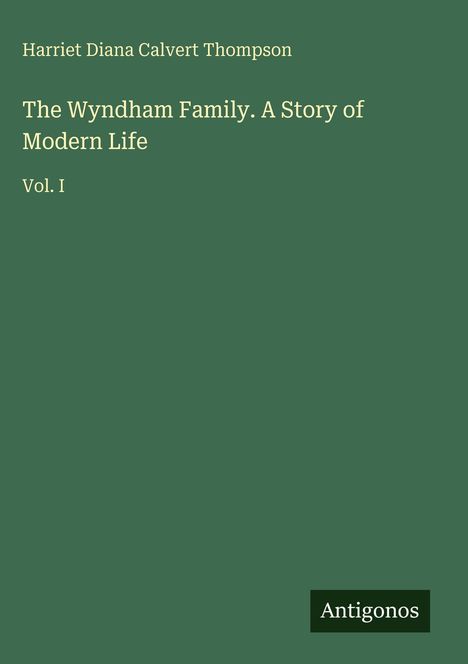 Text: Harriet Diana Calvert Thompson; The Wyndham Family. A Story of Modern Life; Vol. I; Antigonos. Grüner Hintergrund.