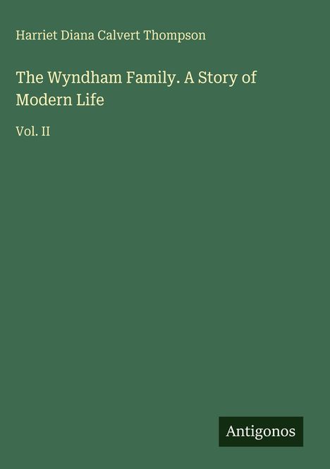 Text: „Harriet Diana Calvert Thompson, The Wyndham Family. A Story of Modern Life, Vol. II, Antigonos“. Grüner Hintergrund.