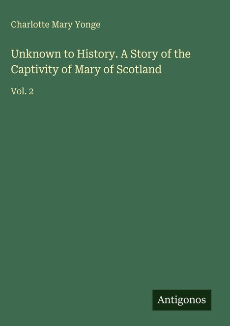 "Charlotte Mary Yonge. Unknown to History. A Story of the Captivity of Mary of Scotland. Vol. 2." Grauer Hintergrund.
