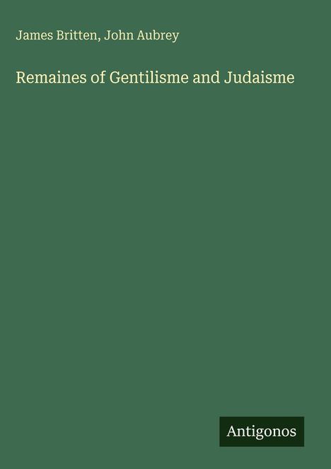 James Britten, John Aubrey: Remaines of Gentilisme and Judaisme. Unten rechts steht "Antigonos" auf einem grünen Hintergrund.
