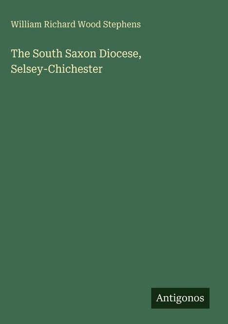 Titel: "The South Saxon Diocese, Selsey-Chichester" von William Richard Wood Stephens; grüner Hintergrund; Logo mit "Antigonos".
