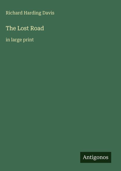 Richard Harding Davis, The Lost Road, in large print. Unten rechts ein Logo mit "Antigonos". Hintergrund in Dunkelgrün.