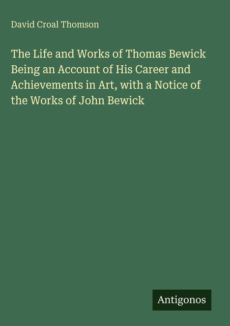David Croal Thomson. Titel: "The Life and Works of Thomas Bewick". Unten steht "Antigonos" auf grünem Hintergrund.