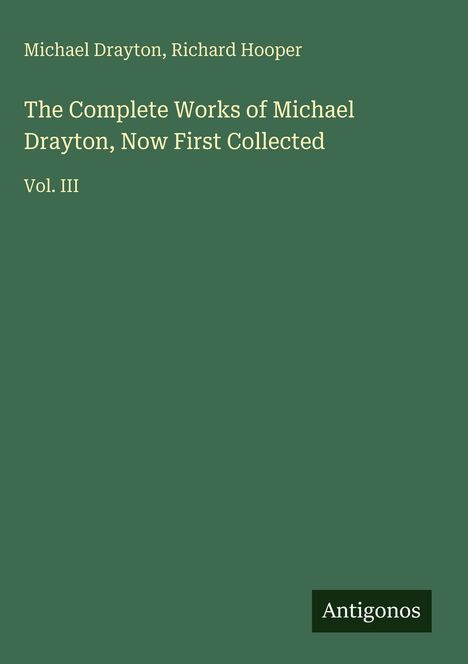 Grünes Cover, Text: "Michael Drayton, Richard Hooper. The Complete Works of Michael Drayton, Now First Collected, Vol. III. Antigonos."