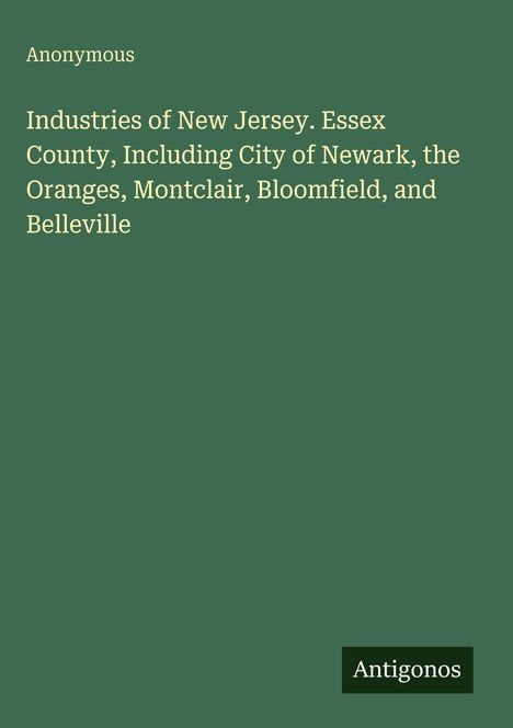 Industries of New Jersey: Essex County, einschließlich Newark, Oranges, Montclair, Bloomfield, Belleville. Autor: Anonymous.