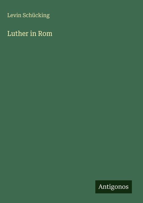 Text: "Levin Schücking, Luther in Rom, Antigonos." Einfache Buchcovergestaltung in dunkelgrün.