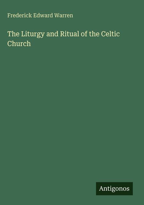 Grüner Hintergrund mit Text: "Frederick Edward Warren", "The Liturgy and Ritual of the Celtic Church", Logo mit "Antigonos".