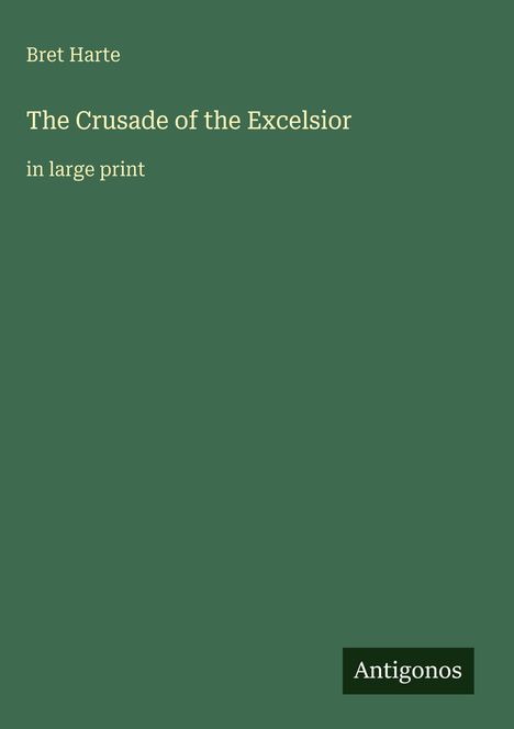 Text: "Bret Harte. The Crusade of the Excelsior in large print. Antigonos." Grün mit weißer Schrift.