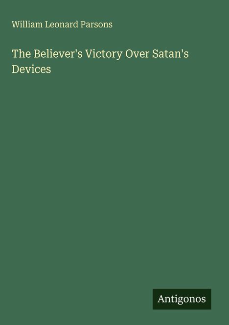Oben steht "William Leonard Parsons". Darunter "The Believer's Victory Over Satan's Devices". Unten rechts "Antigonos". Grün.