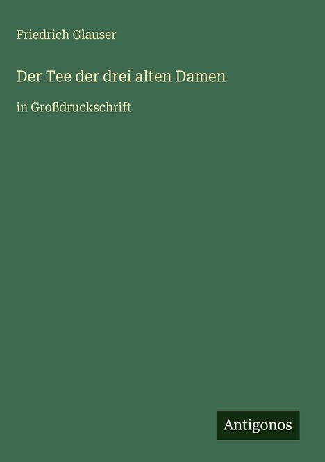 Text: "Friedrich Glauser, Der Tee der drei alten Damen, in Großdruckschrift, Antigonos". Grün, minimalistisches Design.