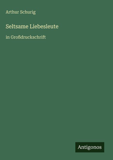 Oben "Arthur Schurig", darunter "Seltsame Liebesleute", kleiner "in Großdruckschrift". Unten rechts "Antigonos" auf dunklem Feld.