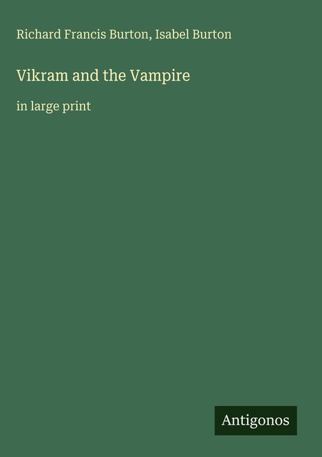 Richard Francis Burton, Isabel Burton, "Vikram and the Vampire" in großer Schrift. Unten ein Logo: Antigonos. Hintergrund dunkelgrün.