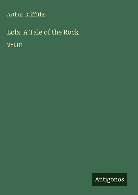 Text: "Arthur Griffiths. Lola. A Tale of the Rock Vol.III. Antigonos." Grüner Hintergrund, schlichte Gestaltung.