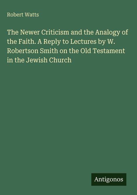 Titel: "The Newer Criticism and the Analogy of the Faith." Autor: Robert Watts. Unten steht: Antigonos. Hintergrund: Grün.