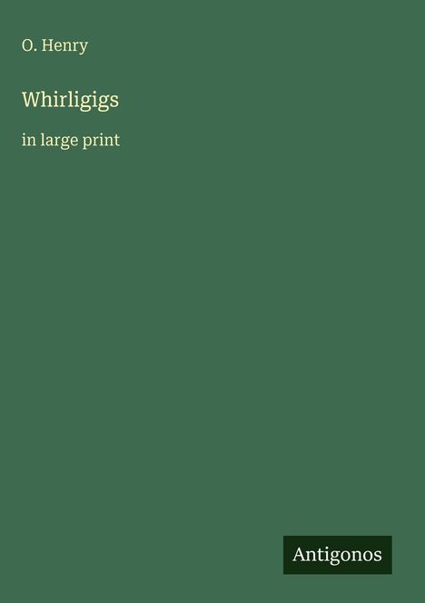 Cover mit Text: "O. Henry, Whirligigs, in large print". Grüner Hintergrund. Unten rechts ein Logo mit "Antigonos".
