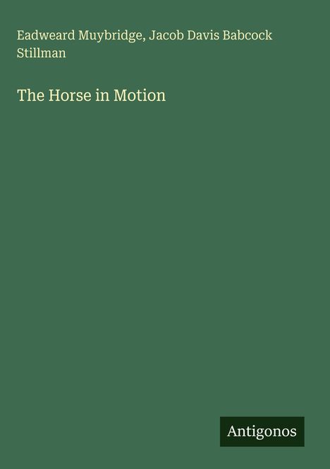 „The Horse in Motion“; Autoren: Eadweard Muybridge, Jacob Davis Babcock Stillman; Logo: Antigonos; grüner Hintergrund.