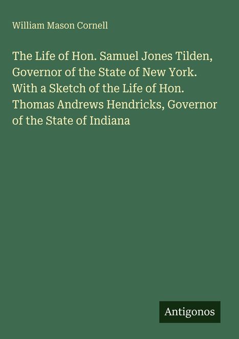 Text: "The Life of Hon. Samuel Jones Tilden..." Autor: William Mason Cornell. Hintergrund in dunklem Grün. Logo unten rechts: Antigonos.