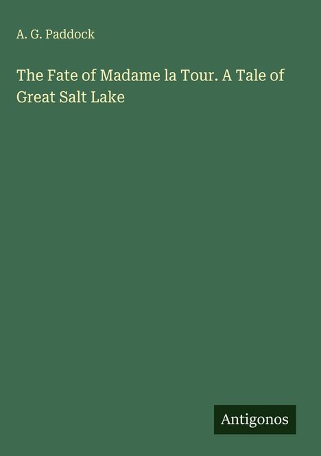 Titel: "The Fate of Madame la Tour. A Tale of Great Salt Lake" von A. G. Paddock. Unten rechts steht "Antigonos".