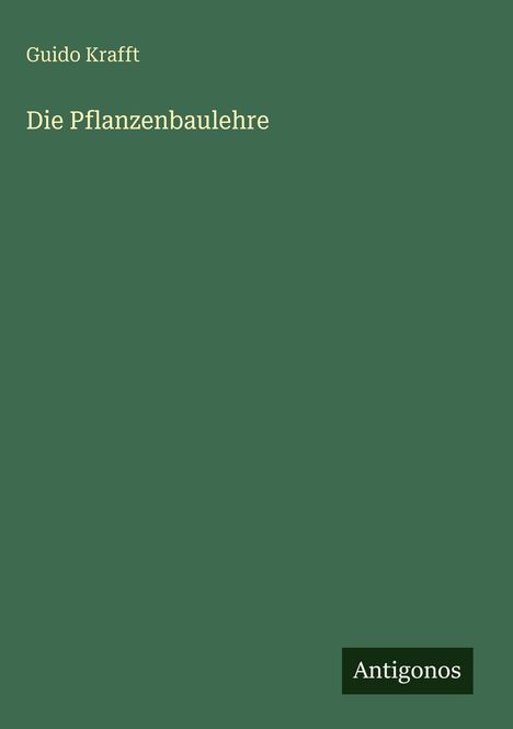 Oberer Text: "Guido Krafft", Titel: "Die Pflanzenbaulehre", unten links: Logo "Antigonos", Hintergrund grün.