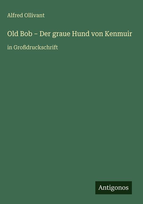 Text: Alfred Ollivant, Old Bob - Der graue Hund von Kenmuir, in Großdruckschrift, Antigonos. Einfache grüne Buchabdeckung.