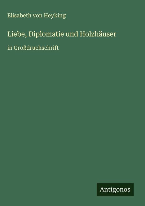 Text: Elisabeth von Heyking, Liebe, Diplomatie und Holzhäuser. In Großdruckschrift. Antigonos-Logo unten rechts. Hintergrund grün.