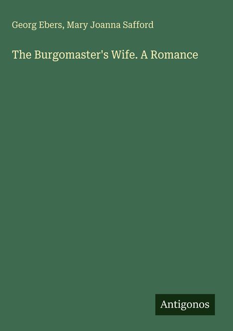 Text: "Georg Ebers, Mary Joanna Safford. The Burgomaster's Wife. A Romance." Grüner Hintergrund, unten rechts "Antigonos".