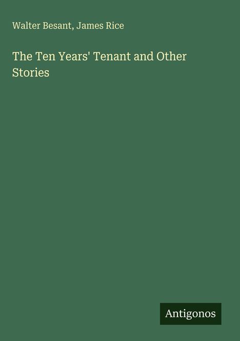 Walter Besant, James Rice. "The Ten Years' Tenant and Other Stories". Unten rechts steht "Antigonos". Dunkelgrüner Hintergrund.