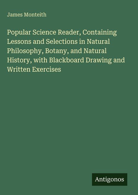 James Monteith. Popular Science Reader. Grüner Hintergrund, weißer Text. Unten rechts steht "Antigonos".