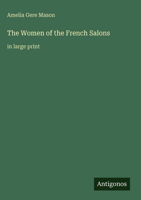 "Amelia Gere Mason. The Women of the French Salons. in large print. Grüner Hintergrund, 'Antigonos' in einem kleinen Feld."