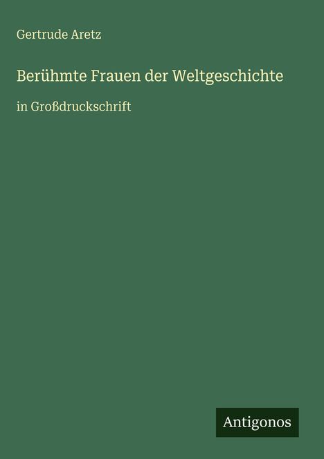 „Berühmte Frauen der Weltgeschichte in Großdruckschrift“ von Gertrude Aretz, unten rechts „Antigonos“ auf grünem Hintergrund.