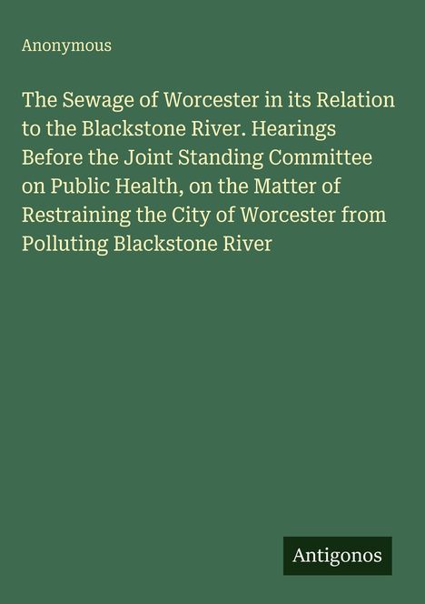 Titel: "The Sewage of Worcester in its Relation to the Blackstone River." Grüner Hintergrund, Antigonos-Logo.