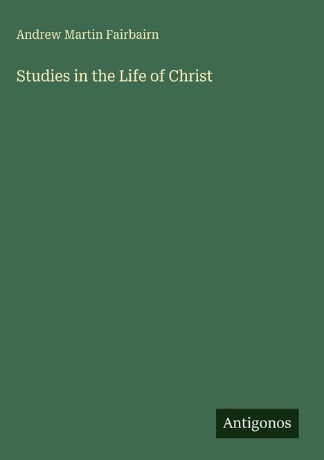Texte "Andrew Martin Fairbairn", "Studies in the Life of Christ". Einfache Gestaltung mit einem grünen Hintergrund.