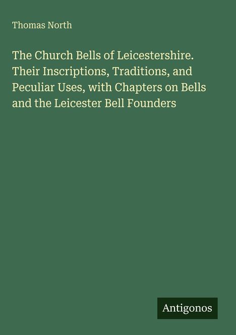 Titel: "The Church Bells of Leicestershire" von Thomas North. Grüner Hintergrund, unten rechts steht "Antigonos".