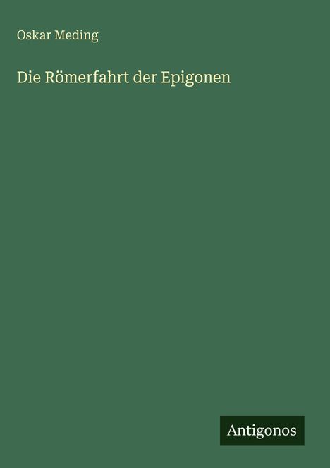 „Oskar Meding, Die Römerfahrt der Epigonen“. Unten rechts steht „Antigonos“. Grüner Hintergrund.